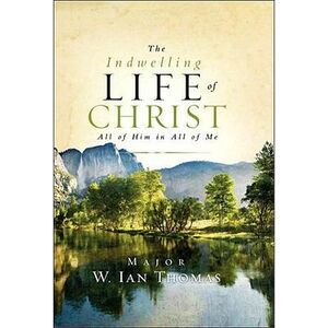 The Indwelling Life of Christ: All of Him in All of Me -- Ian Thomas